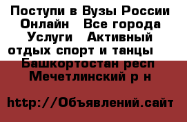 Поступи в Вузы России Онлайн - Все города Услуги » Активный отдых,спорт и танцы   . Башкортостан респ.,Мечетлинский р-н